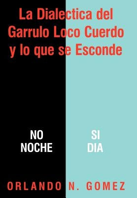 La Dialectica del Garrulo Loco Cuerdo y Lo Que Se Esconde by Gomez, Orlando N.