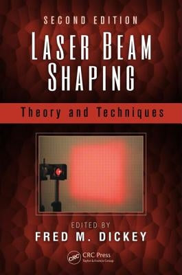 Laser Beam Shaping: Theory and Techniques by Dickey, Fred M.
