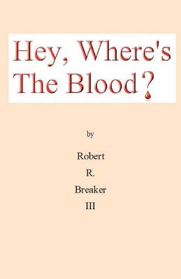 Hey, Where's the Blood? by Breaker III, Robert R.