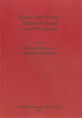 Bronze Age Warfare: Manufacture and Use of Weaponry by Uckelmann, Marion