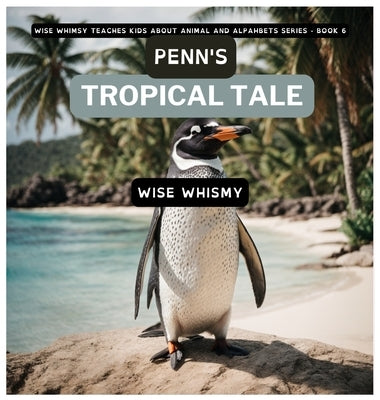 Penn's Tropical Tale: A Penguin's Island Adventure by Whimsy, Wise