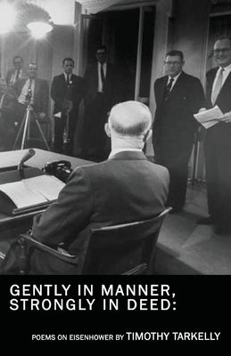 Gently in Manner, Strongly in Deed: Poems on Eisenhower by Tarkelly, Timothy