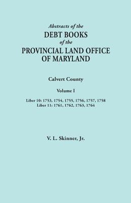 Abstracts of the Debt Books of the Provincial Land Office of Maryland. Calvert County, Volume I. Liber 10: 1753, 1754, 1755, 1756, 1757, 1758; Liber 1 by Skinner, Vernon L., Jr.