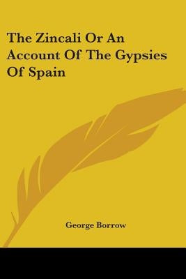 The Zincali Or An Account Of The Gypsies Of Spain by Borrow, George