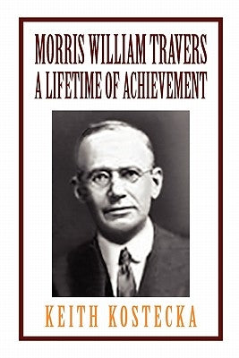 Morris William Travers- A Lifetime of Achievement by Kostecka, Keith