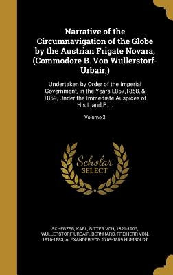Narrative of the Circumnavigation of the Globe by the Austrian Frigate Novara, (Commodore B. Von Wullerstorf-Urbair, ): Undertaken by Order of the Imp by Scherzer, Karl Ritter Von