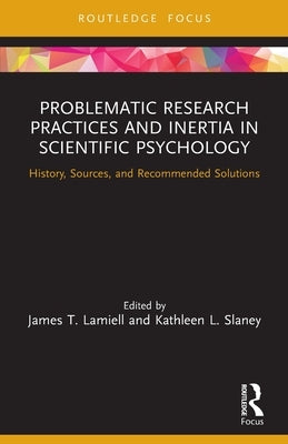 Problematic Research Practices and Inertia in Scientific Psychology: History, Sources, and Recommended Solutions by Lamiell, James