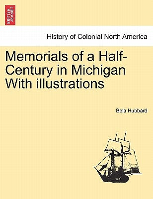 Memorials of a Half-Century in Michigan With illustrations by Hubbard, Bela
