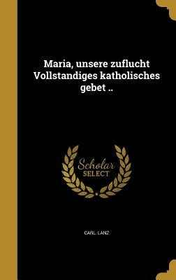 Maria, unsere zuflucht Vollständiges katholisches gebet .. by Lanz, Carl