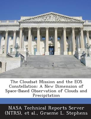 The Cloudsat Mission and the EOS Constellation: A New Dimension of Space-Based Observation of Clouds and Precipitation by Nasa Technical Reports Server (Ntrs)