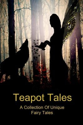 Teapot Tales: A Collection Of Unique Fairy Tales by Rauk-Mitchell, Bron