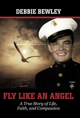 Fly Like an Angel: A True Story of Life, Faith and Compassion by Bewley, Debbie