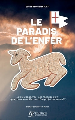 Le Paradis de l'Enfer: La vie consacrée, une réponse à un appel ou une réalisation d'un projet personnel ? by Koffi, Elysée Banouakon