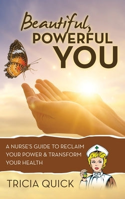 Beautiful, Powerful YOU: A Nurse's Guide to Reclaim Your Power & Transform Your Health by Quick, Tricia