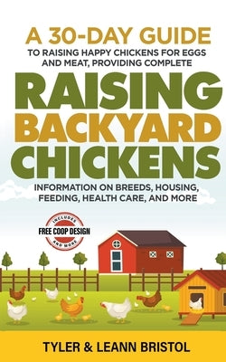 Raising Backyard Chickens: 30-Day Guide to Raising Happy Chickens for Eggs and Meat, Providing Complete Information on Breeds, Housing, Feeding, by Bristol, Tyler