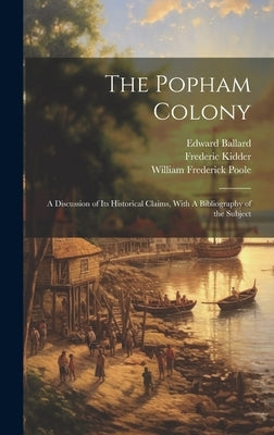 The Popham Colony: A Discussion of its Historical Claims, With A Bibliography of the Subject by Poole, William Frederick