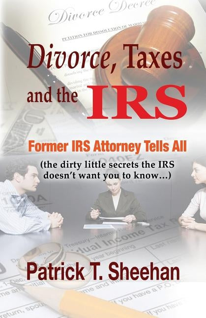 Divorce, Taxes and the IRS: Former IRS Attorney Tells All (the dirty little secrets the IRS doesn't want you to know) by Sheehan, Patrick T.