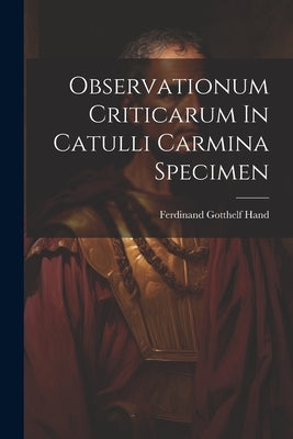 Observationum Criticarum In Catulli Carmina Specimen by Hand, Ferdinand Gotthelf