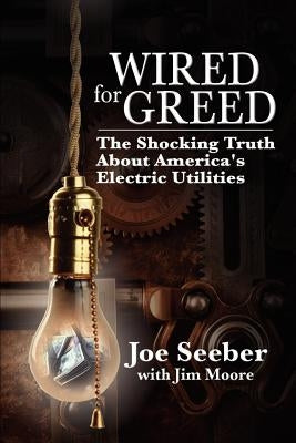 Wired for Greed: The Shocking Truth about America's Electric Utilities by Moore, Jim