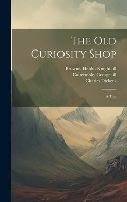 The Old Curiosity Shop: A Tale by Dickens, Charles