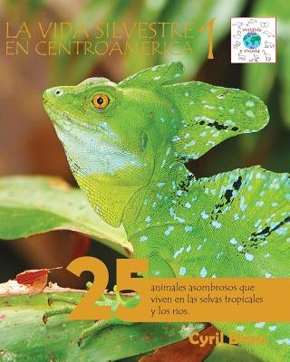 La vida silvestre en Centroamerica 1: 25 animales asombrosos que viven en las selvas tropicales y los rios by Brass, Cyril