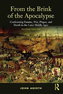 From the Brink of the Apocalypse: Confronting Famine, War, Plague and Death in the Later Middle Ages by Aberth, John