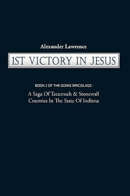 1st Victory in Jesus: Book 2 of the Goins Bricolage: A Saga of Tecumseh & Stonewall Counties in the State of Indiana by Alexander Lawrence, Lawrence