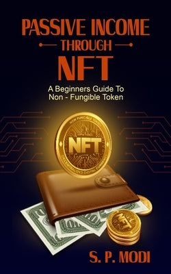 Passive Income Through NFT: A Beginners Guide To Non-Fungible Token by Modi, S. P.