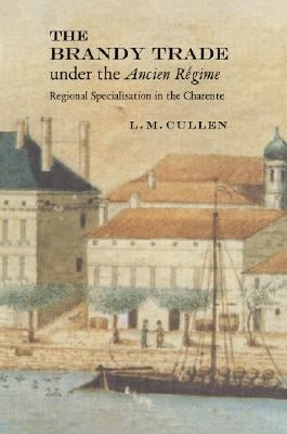 The Brandy Trade Under the Ancien Regime: Regional Specialisation in the Charente by Cullen, L. M.