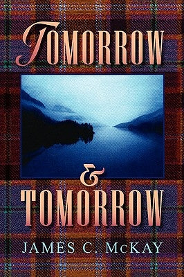 Tomorrow and Tomorrow by McKay, James C.