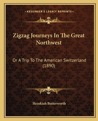 Zigzag Journeys In The Great Northwest: Or A Trip To The American Switzerland (1890) by Butterworth, Hezekiah