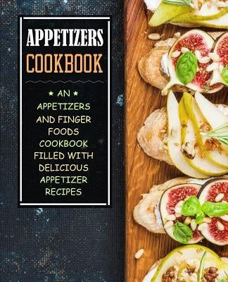 Appetizers Cookbook: An Appetizers and Finger Food Cookbook Filled with Delicious Appetizer Recipes (2nd Edition) by Press, Booksumo