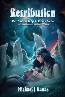 Retribution - Part Three of the Dolphin Riders Series: The Girl Who Rode Dolphins - 2nd Edition by Ganas, Michael J.