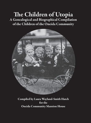 The Children of Utopia: A Genealogical and Biographical Compilation of the Children of the Oneida Community by Wayland-Smith Hatch, Laura