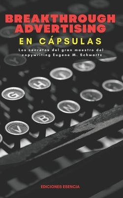 Breakthrough Advertising En Cápsulas: Los secretos del gran maestro del copywriting Eugene M. Schwartz by Esencia, Ediciones