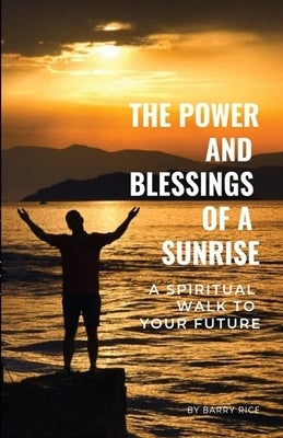 The Power and Blessings of a Sunrise: A Spiritual Walk to Your Future by Rice, Barry