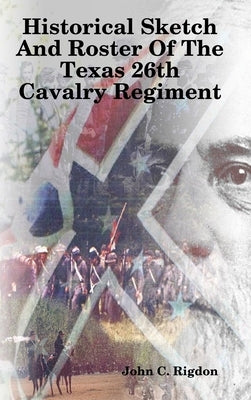 Historical Sketch And Roster Of The Texas 26th Cavalry Regiment by Rigdon, John C.