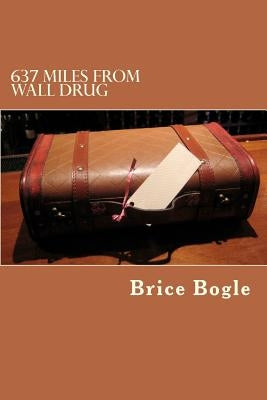 637 Miles from Wall Drug by Bogle, Brice E.