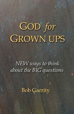 God for Grown Ups: NEW ways to think about the BIG questions by Garrity, Bob