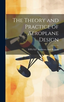 The Theory and Practice of Aeroplane Design by Andrews and Benson, Stg S. F.