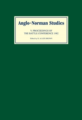 Anglo-Norman Studies V: Proceedings of the Battle Conference 1982 by Brown, R. Allen