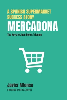 Mercadona: A Spanish Supermarket Success Story: The Keys to Juan Roig's Triumph by Andrews, Harry