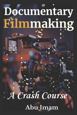 Documentary Filmmaking: A Crash Course by Imam, Abu