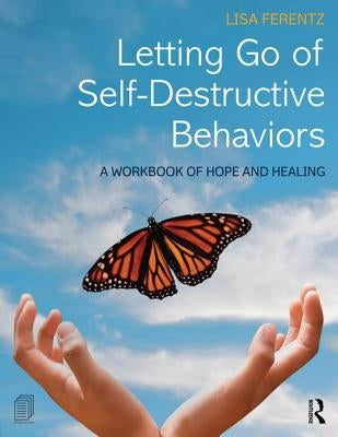 Letting Go of Self-Destructive Behaviors: A Workbook of Hope and Healing by Ferentz, Lisa