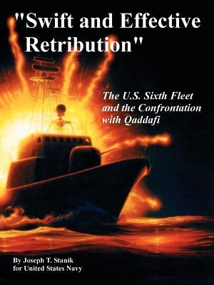 "Swift and Effective Retribution": The U.S. Sixth Fleet and the Confrontation with Qaddafi by Stanik, Joseph T.