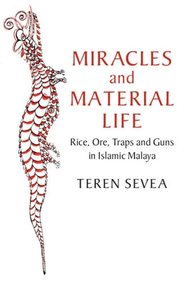 Miracles and Material Life: Rice, Ore, Traps and Guns in Islamic Malaya by Sevea, Teren
