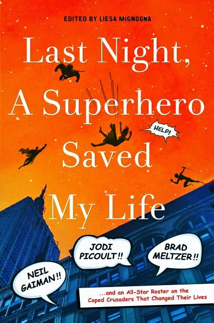 Last Night, a Superhero Saved My Life: Neil Gaiman!! Jodi Picoult!! Brad Meltzer!! . . . and an All-Star Roster on the Caped Crusaders That Changed Th by Mignogna, Liesa