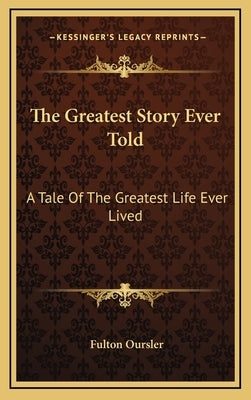 The Greatest Story Ever Told: A Tale Of The Greatest Life Ever Lived by Oursler, Fulton