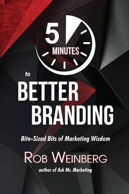 5 Minutes to Better Branding: Bite-Sized Bits of Marketing Wisdom by Weinberg, Rob