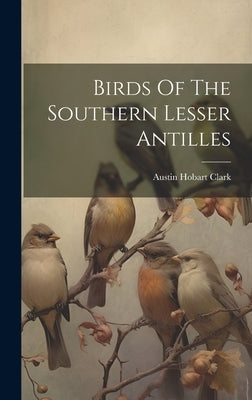 Birds Of The Southern Lesser Antilles by Clark, Austin Hobart